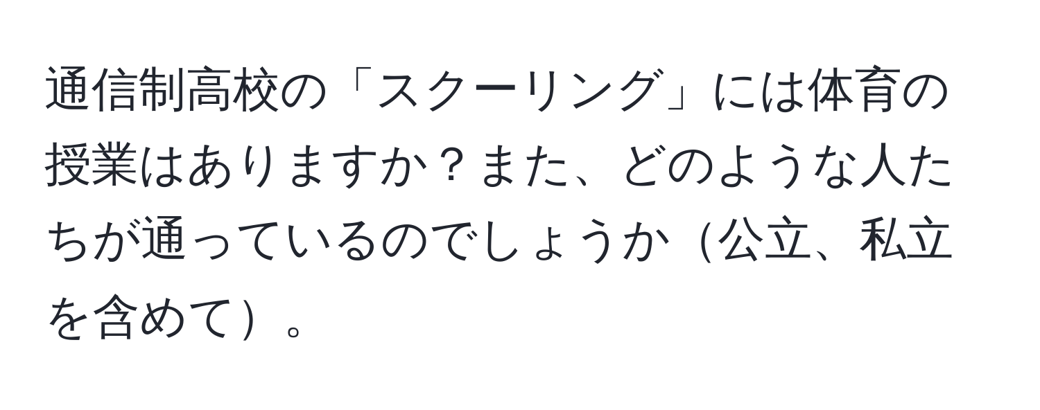 通信制高校の「スクーリング」には体育の授業はありますか？また、どのような人たちが通っているのでしょうか公立、私立を含めて。