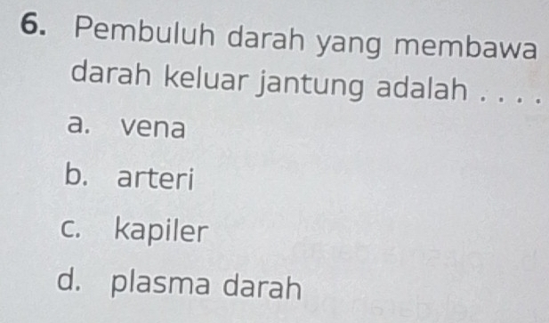 Pembuluh darah yang membawa
darah keluar jantung adalah . . . .
a. vena
b. arteri
c. kapiler
d. plasma darah