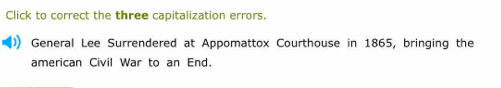 Click to correct the three capitalization errors. 
General Lee Surrendered at Appomattox Courthouse in 1865, bringing the 
american Civil War to an End.