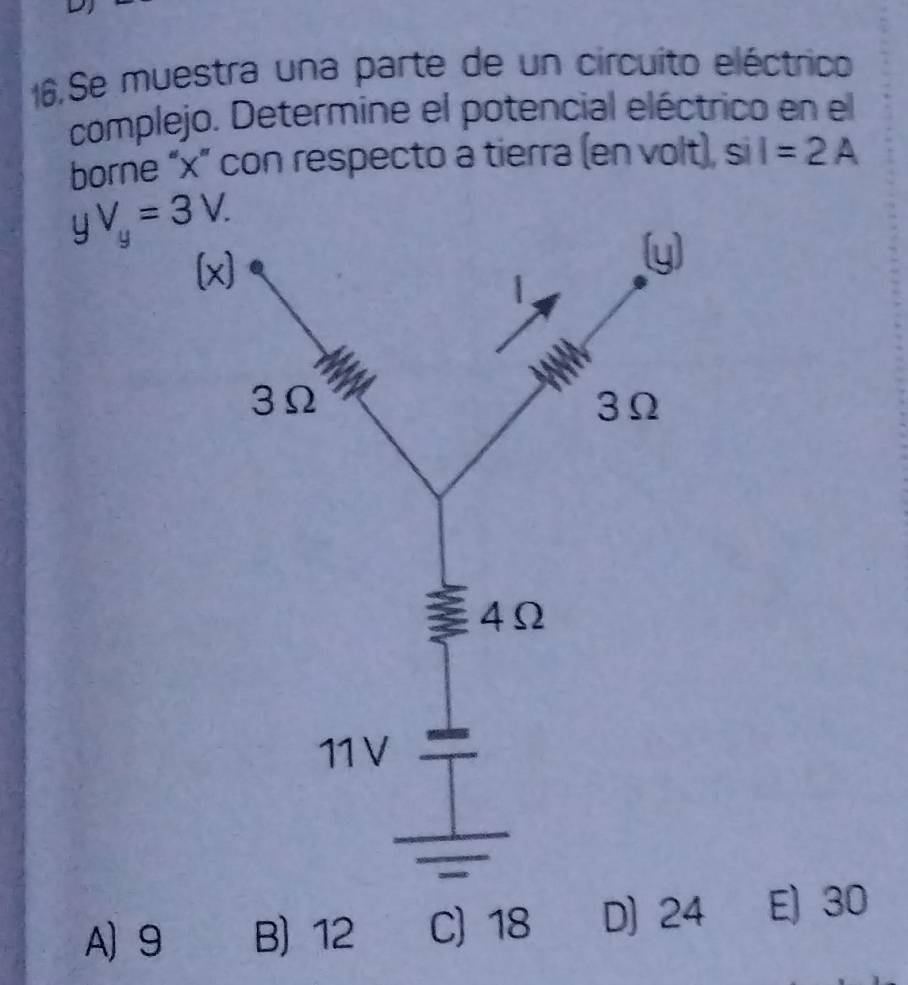 <
16,Se muestra una parte de un circuito eléctrico
complejo. Determine el potencial eléctrico en el
borne “ x ” con respecto a tierra (en volt), s 1 I=2A
yV_y=3V.
A) 9 B) 12 C) 18 D) 24 E) 30