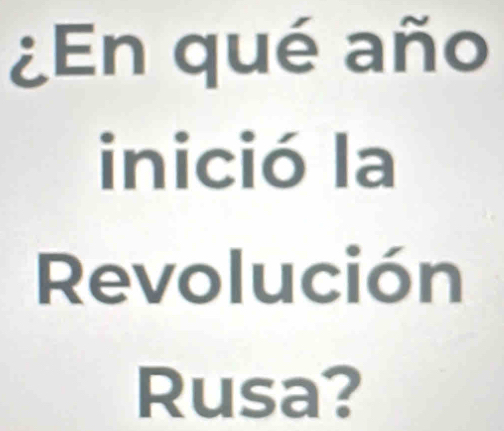 ¿En qué año 
inició la 
Revolución 
Rusa?