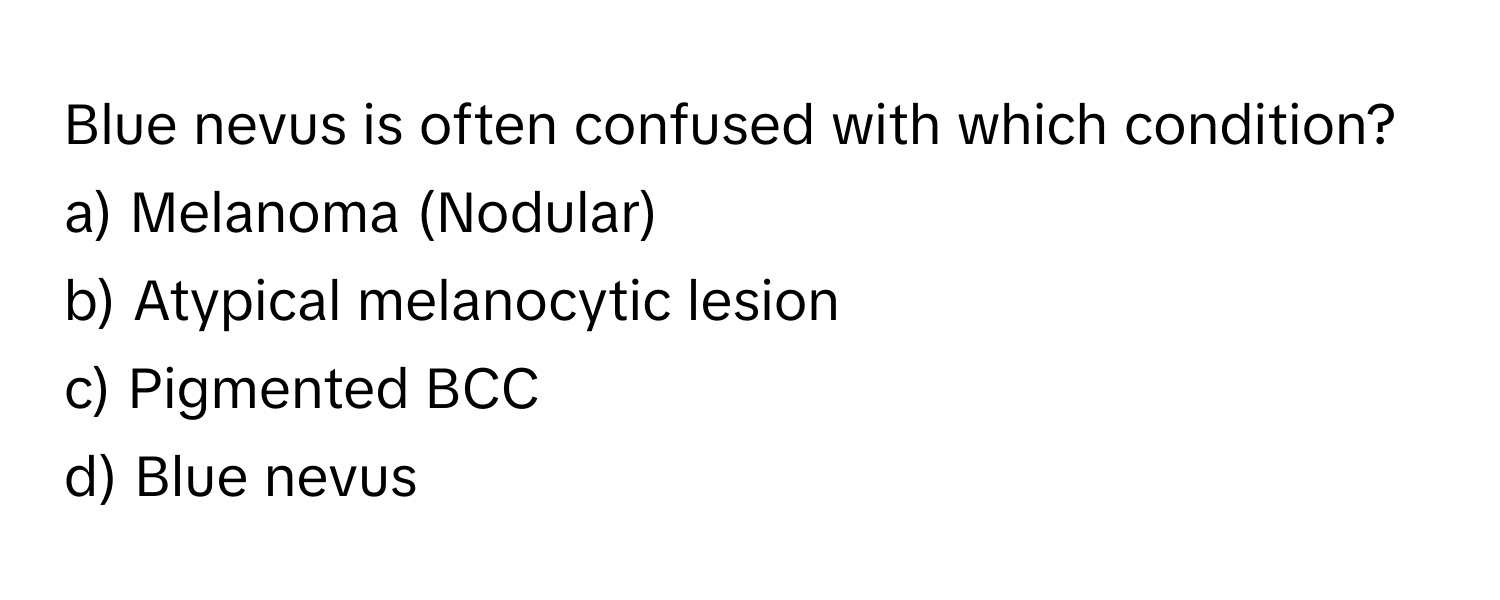 Blue nevus is often confused with which condition?

a) Melanoma (Nodular)
b) Atypical melanocytic lesion
c) Pigmented BCC
d) Blue nevus