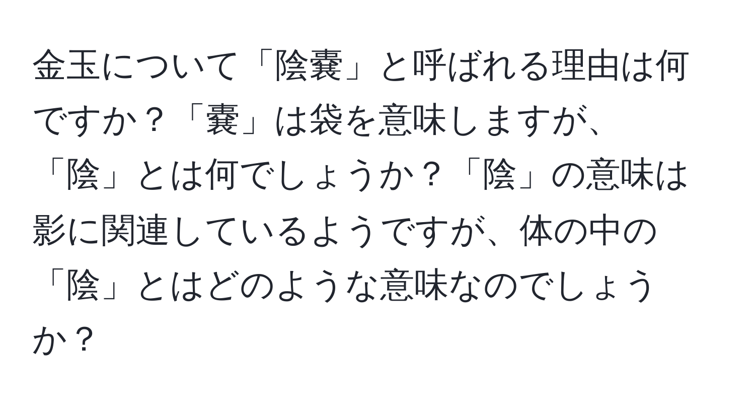 金玉について「陰嚢」と呼ばれる理由は何ですか？「嚢」は袋を意味しますが、「陰」とは何でしょうか？「陰」の意味は影に関連しているようですが、体の中の「陰」とはどのような意味なのでしょうか？