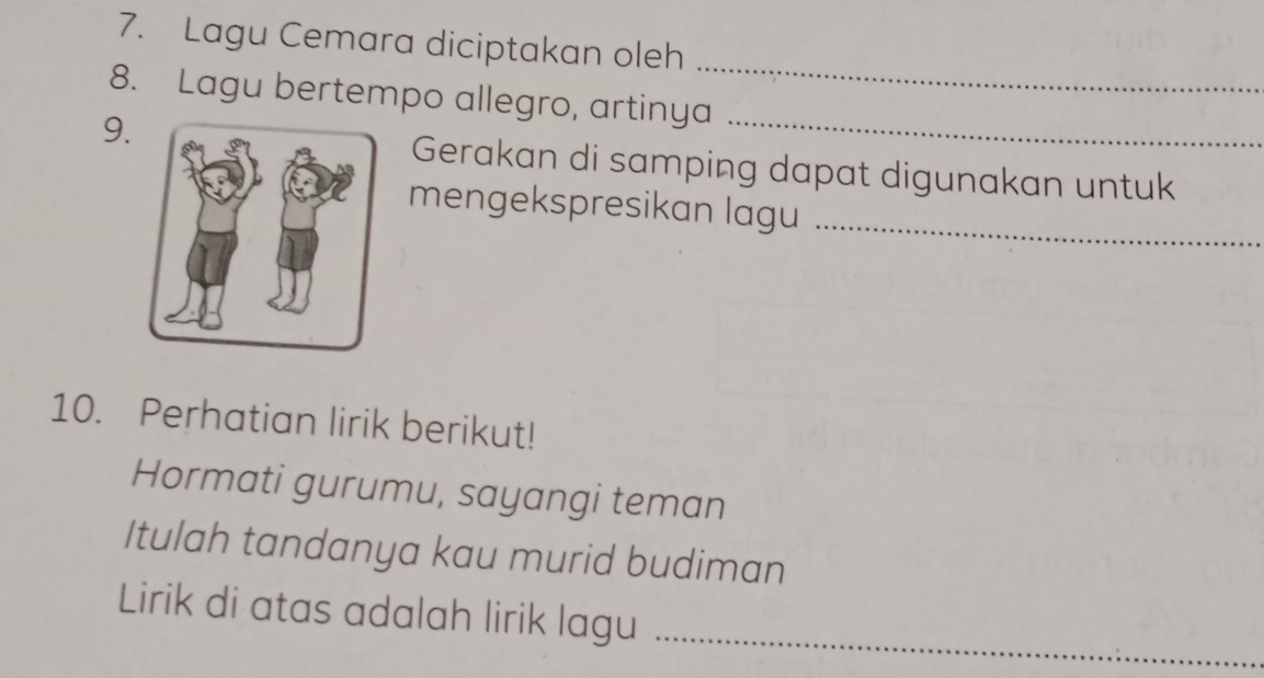 Lagu Cemara diciptakan oleh 
_ 
8. Lagu bertempo allegro, artinya 
9. 
_ 
Gerakan di samping dapat digunakan untuk 
mengekspresikan lagu_ 
10. Perhatian lirik berikut! 
Hormati gurumu, sayangi teman 
Itulah tandanya kau murid budiman 
_ 
Lirik di atas adalah lirik lagu