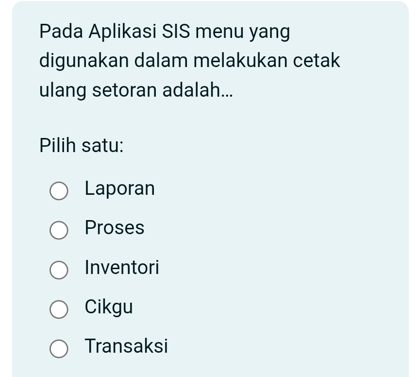 Pada Aplikasi SIS menu yang
digunakan dalam melakukan cetak
ulang setoran adalah...
Pilih satu:
Laporan
Proses
Inventori
Cikgu
Transaksi