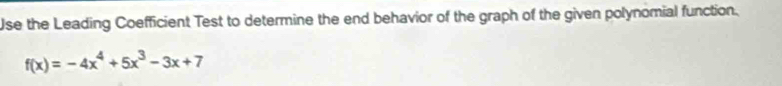 Use the Leading Coefficient Test to determine the end behavior of the graph of the given polynomial function.
f(x)=-4x^4+5x^3-3x+7