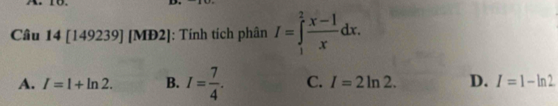 Câu 14[149239] M] 2 : Tính tích phân I=∈tlimits _1^(2frac x-1)xdx.
A. I=1+ln 2. B. I= 7/4 . C. I=2ln 2. D. I=1-ln 2.