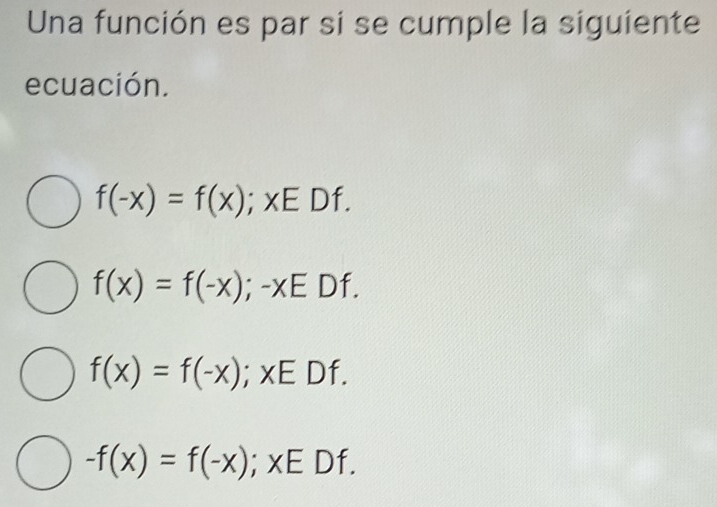 Una función es par si se cumple la siguiente
ecuación.
f(-x)=f(x); xEDf.
f(x)=f(-x); -xEDf.
f(x)=f(-x); xEDf.
-f(x)=f(-x); xE D f