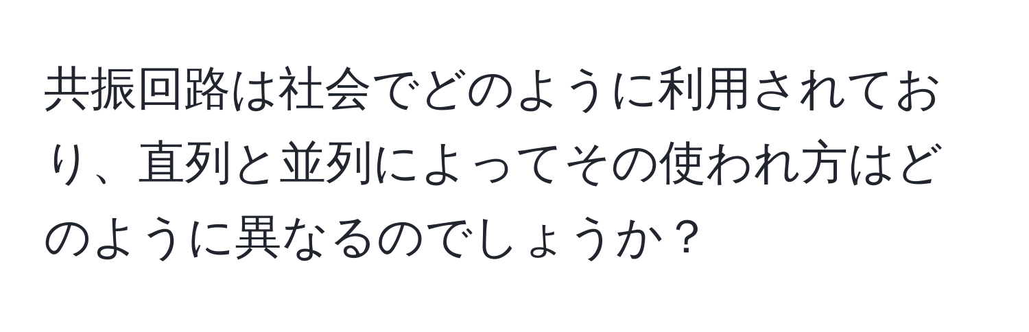 共振回路は社会でどのように利用されており、直列と並列によってその使われ方はどのように異なるのでしょうか？