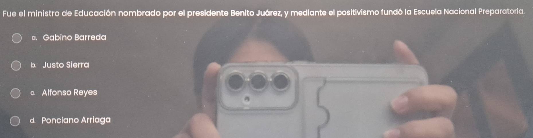 Fue el ministro de Educación nombrado por el presidente Benito Juárez, y mediante el positivismo fundó la Escuela Nacional Preparatoria.
a. Gabino Barreda
b. Justo Sierra
c. Alfonso Reyes
d. Ponciano Arriaga