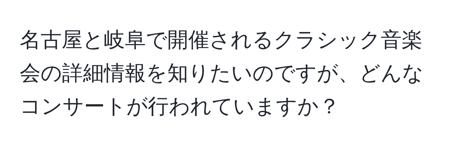 名古屋と岐阜で開催されるクラシック音楽会の詳細情報を知りたいのですが、どんなコンサートが行われていますか？