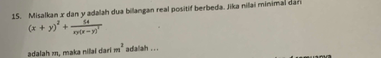 Misalkan x dan y adalah dua bilangan real positif berbeda. Jika nilai minimal dari
(x+y)^2+frac 54xy(x-y)^2
adalah m, maka nilai dari m^2 adalah ...