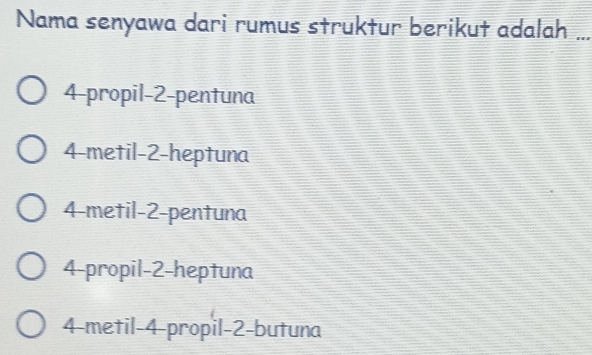 Nama senyawa dari rumus struktur berikut adalah_
4 -propil -2 -pentuna
4 -metil -2 -heptuna
4 -metil -2 -pentuna
4 -propil -2 -heptuna
4 -metil -4 -propil -2 -butuna