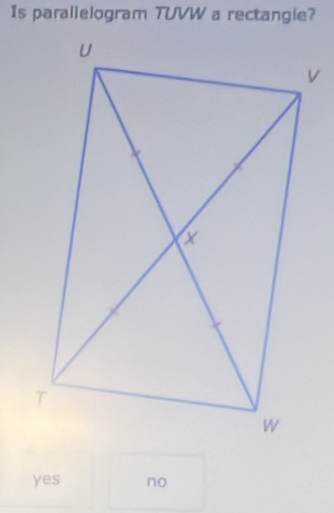 Is parallelogram TUVW a rectangle?
yes no