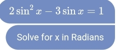 2sin^2x-3sin x=1
Solve for x in Radians