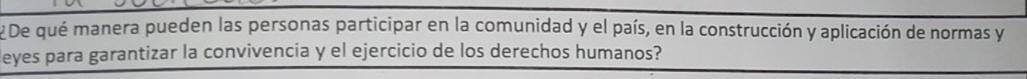 # De qué manera pueden las personas participar en la comunidad y el país, en la construcción y aplicación de normas y 
eyes para garantizar la convivencia y el ejercicio de los derechos humanos?