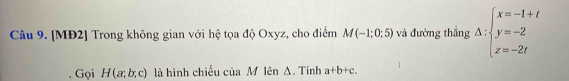 [MĐ2] Trong không gian với hệ tọa độ Oxyz, cho điểm M(-1;0;5) và đường thắng △ :beginarrayl x=-1+t y=-2 z=-2tendarray.
Gọi H(a;b;c) là hình chiếu của M lên Δ. Tính a+b+c.