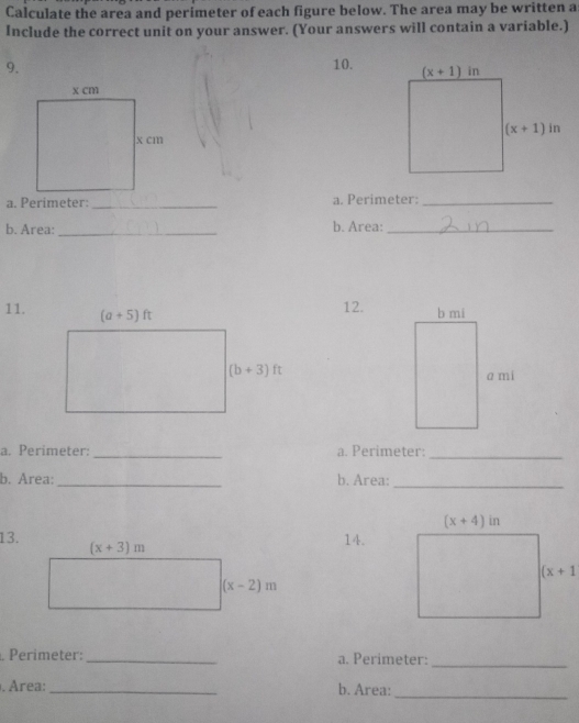 Calculate the area and perimeter of each figure below. The area may be written a
Include the correct unit on your answer. (Your answers will contain a variable.)
9.
10.
a. Perimeter _a. Perimeter:_
b. Area: _b. Area:_
11.
12.
a. Perimeter:_ a. Perimeter:
_
b. Area: _b. Area:_
13.14.
Perimeter:_ a. Perimeter:
_
. Área:_ b. Area:
_