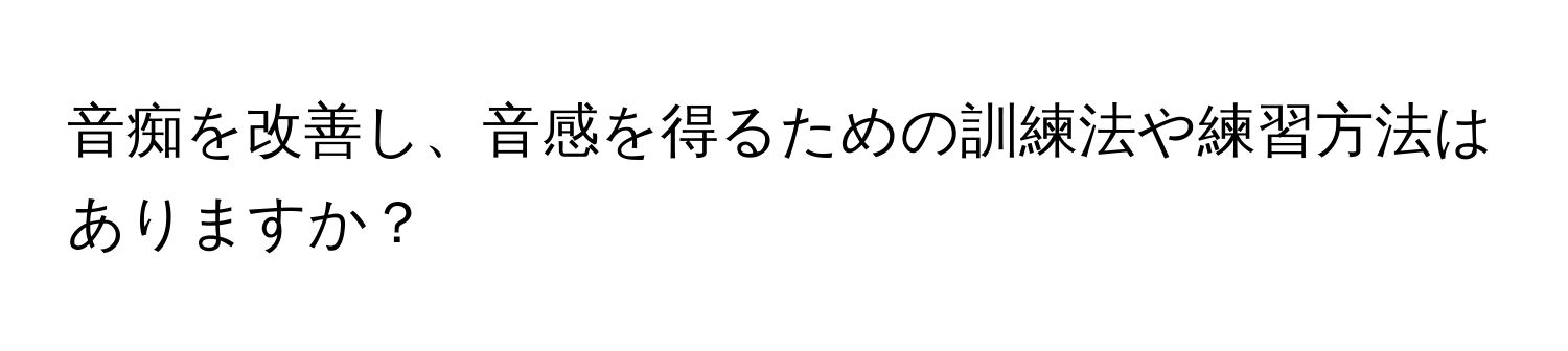 音痴を改善し、音感を得るための訓練法や練習方法はありますか？