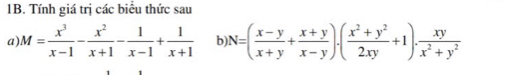 Tính giá trị các biểu thức sau 
a). M= x^3/x-1 - x^2/x+1 - 1/x-1 + 1/x+1  b N=( (x-y)/x+y + (x+y)/x-y )· ( (x^2+y^2)/2xy +1)·  xy/x^2+y^2 