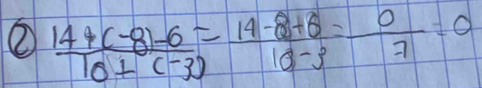 ②  (14+(-8)-6)/10+(-3) = (14-8+6)/10-3 = 0/7 =0