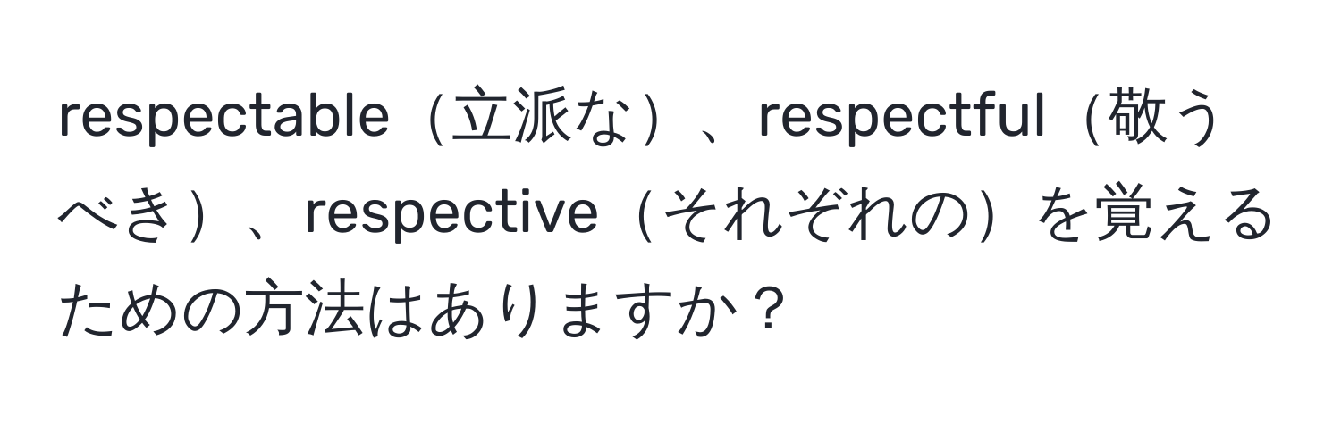 respectable立派な、respectful敬うべき、respectiveそれぞれのを覚えるための方法はありますか？