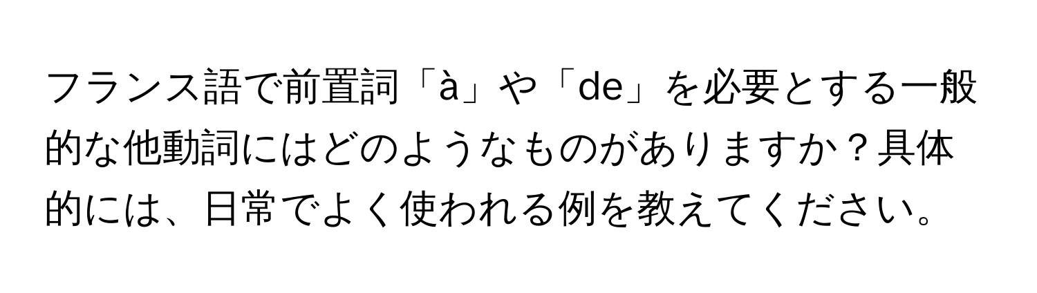 フランス語で前置詞「à」や「de」を必要とする一般的な他動詞にはどのようなものがありますか？具体的には、日常でよく使われる例を教えてください。