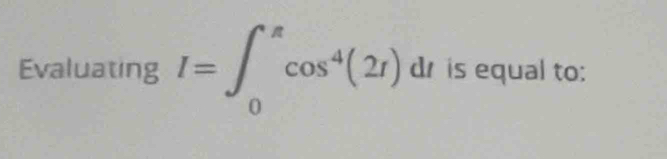 Evaluating I=∈t _0^((π)cos ^4)(2I) di is equal to: