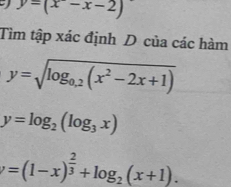 y=(x-x-2)
Tìm tập xác định D của các hàm
y=sqrt(log _0.2)(x^2-2x+1)
y=log _2(log _3x)
y=(1-x)^ 2/3 +log _2(x+1).