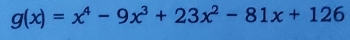 g(x)=x^4-9x^3+23x^2-81x+126