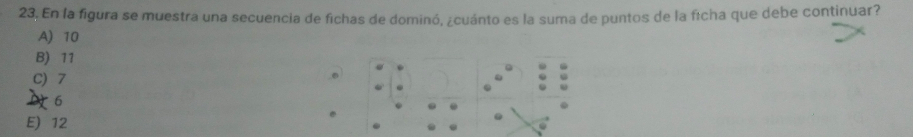 En la figura se muestra una secuencia de fichas de dominó, ¿cuánto es la suma de puntos de la ficha que debe continuar?
A) 10
B) 11
C) 7
6
E) 12