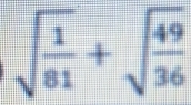 sqrt(frac 1)81+sqrt(frac 49)36