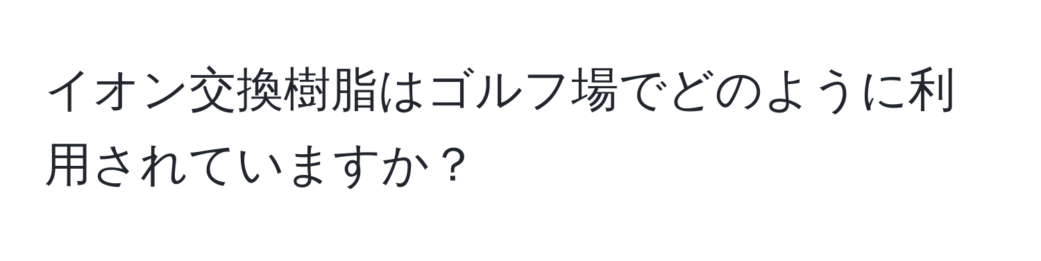 イオン交換樹脂はゴルフ場でどのように利用されていますか？