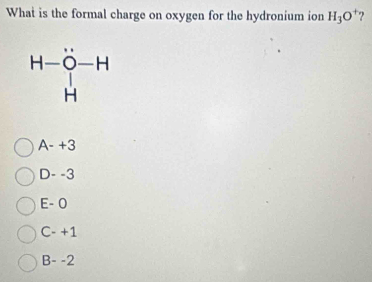 What is the formal charge on oxygen for the hydronium ion H_3O^+ ?
A- +3
D- -3
E- 0
C- +1
B- -2