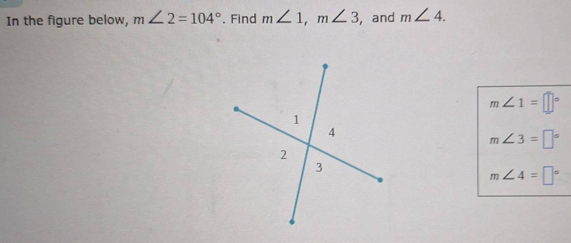 In the figure below, m∠ 2=104°. Find m∠ 1, m∠ 3 , and m∠ 4.
m∠ 1=□°
m∠ 3=□°
m∠ 4=□°