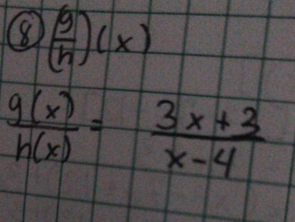 8 ( g/h )(x)
 g(x)/h(x) = (3x+3)/x-4 