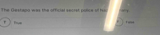 The Gestapo was the official secret police of Naz nany.
T  True
F Faise