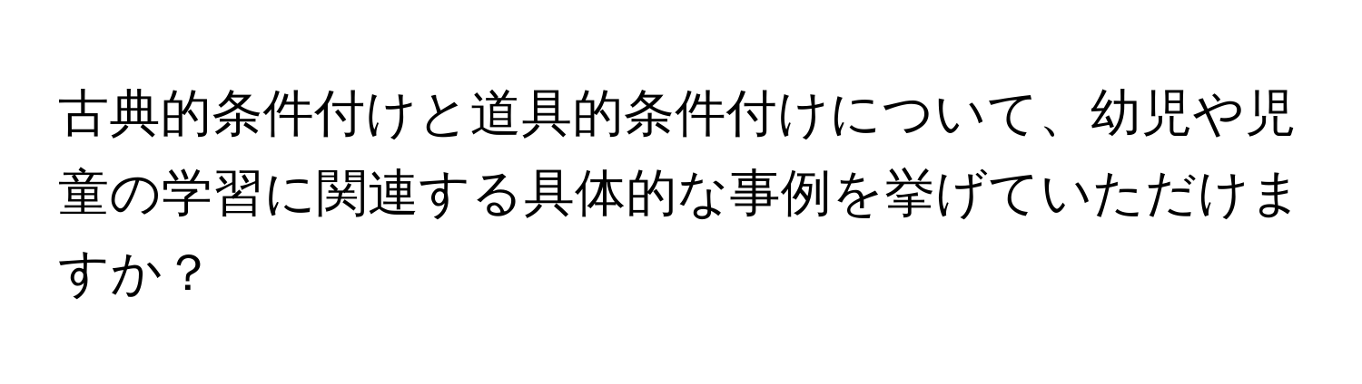 古典的条件付けと道具的条件付けについて、幼児や児童の学習に関連する具体的な事例を挙げていただけますか？