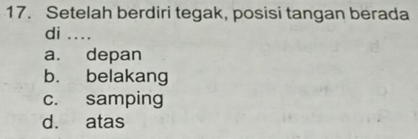 Setelah berdiri tegak, posisi tangan berada
di ....
a. depan
b. belakang
c. samping
d. atas