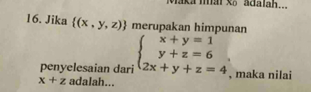 Maka mai xã adalah...
16. Jika  (x,y,z) merupakan himpunan
penyelesaian dari beginarrayl x+y=1 y+z=6 2x+y+z=4endarray. , maka nilai
x+z adalah...