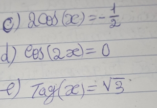 2cos (x)=- 1/2 
d cos (2x)=0
e) Tag(x)=sqrt(3)