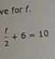 ve for f.
 f/2 +6=10