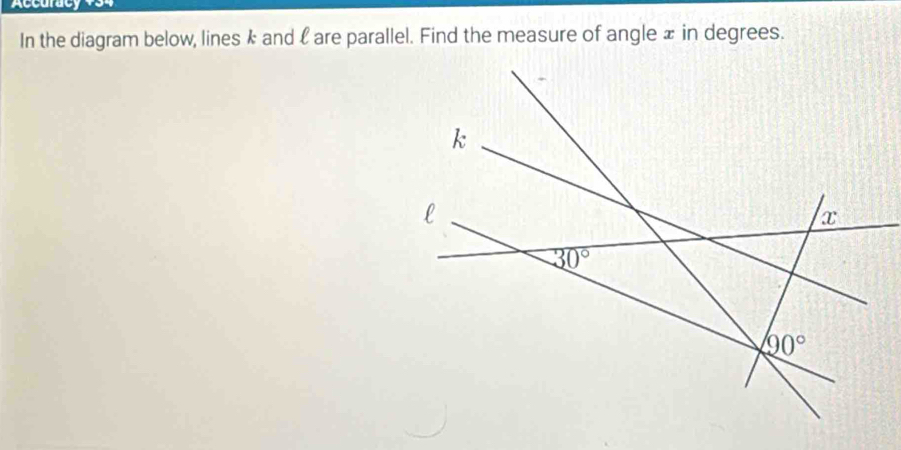 Acc urac   
In the diagram below, lines k and l are parallel. Find the measure of angle x in degrees.