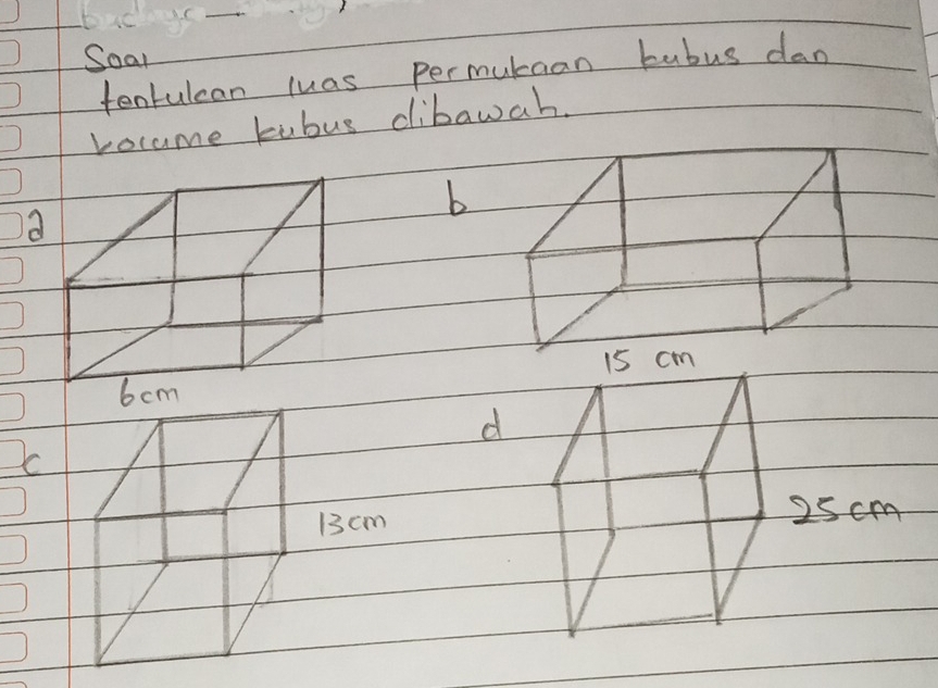 Soar 
tentulcan luas permutaan bubus dan 
vocame kubus dibawah. 
b 
a 

d
13 cm
25 cm