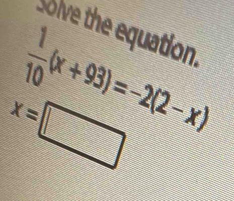 solve the equation.
 1/10 (x+93)=-2(2-x)