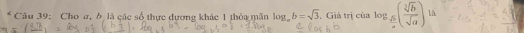 Cho a, b là các số thực dựơng khác 1 thỏa mãn log _ab=sqrt(3). Giá trị của log _ sqrt(b)/a ( sqrt[3](b)/sqrt(a) ) là
