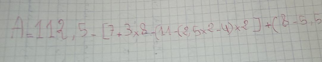 A=112,5-[7+3* 8-(11-(2.5* 2-4)* 2]+(8-5.5