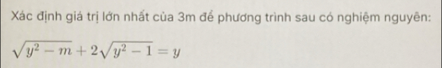 Xác định giá trị lớn nhất của 3m để phương trình sau có nghiệm nguyên:
sqrt(y^2-m)+2sqrt(y^2-1)=y