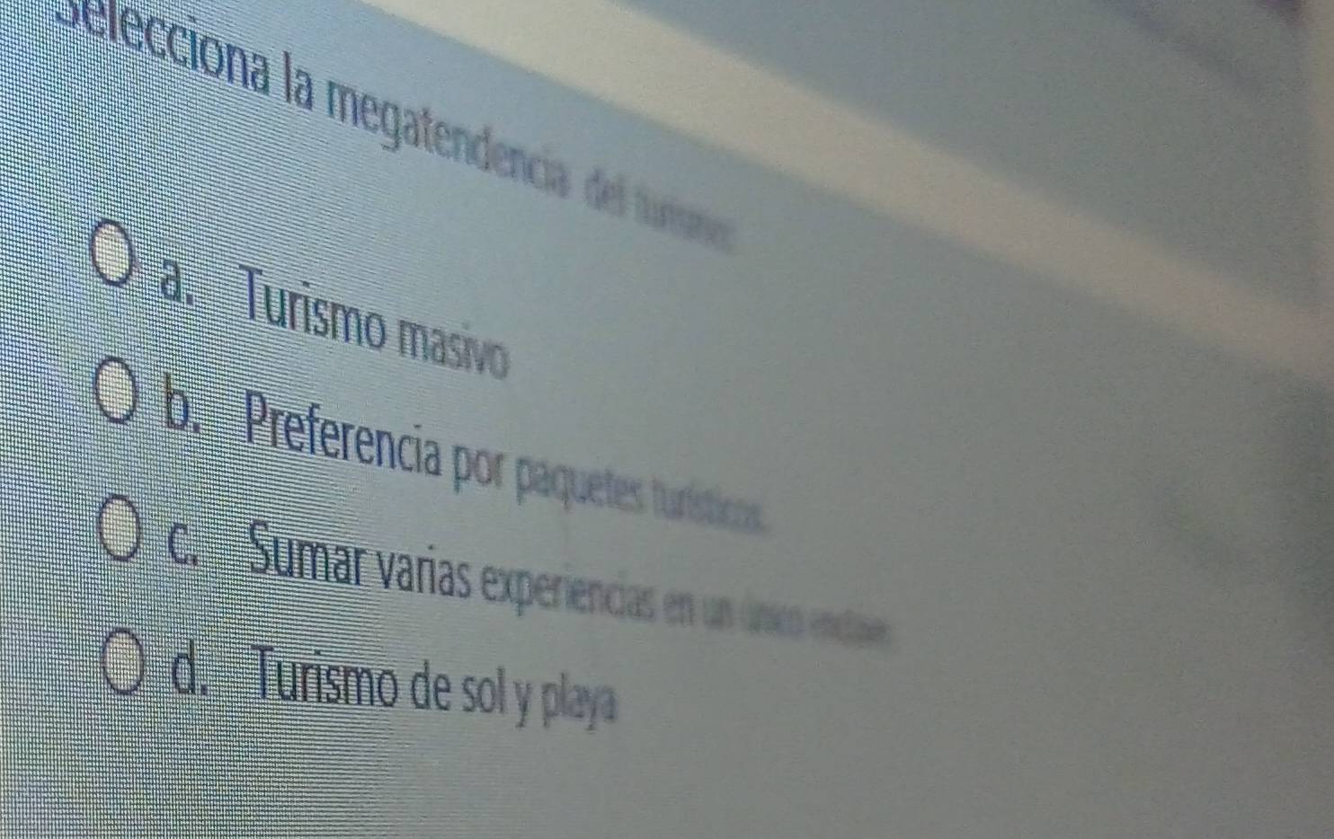 ecciona la megatendencia del turano
a. Turismo masivo
b. Preferencia por paquetes tunísticas
c Sumar varias experiencias en un úico enclaes
d. Turismo de sol y playa