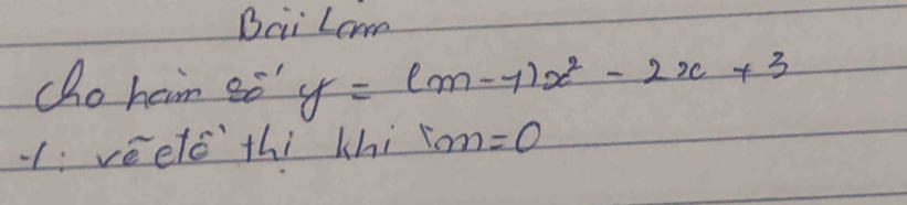 Bci Lome 
cho ham so" y=(m-1)x^2-2x+3
1:veetc thi khi im=0